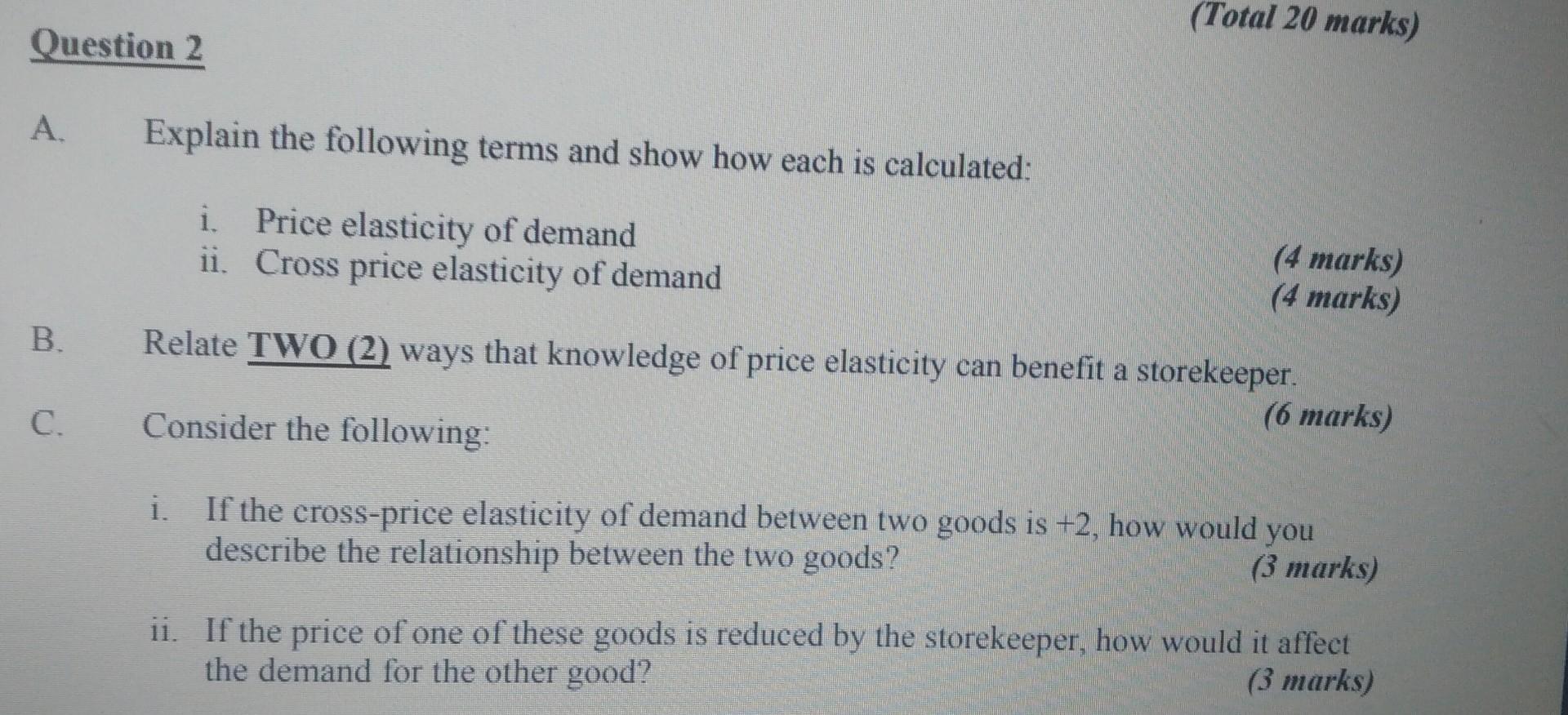 A. Explain the following terms and show how each is calculated:
i. Price elasticity of demand
ii. Cross price elasticity of d