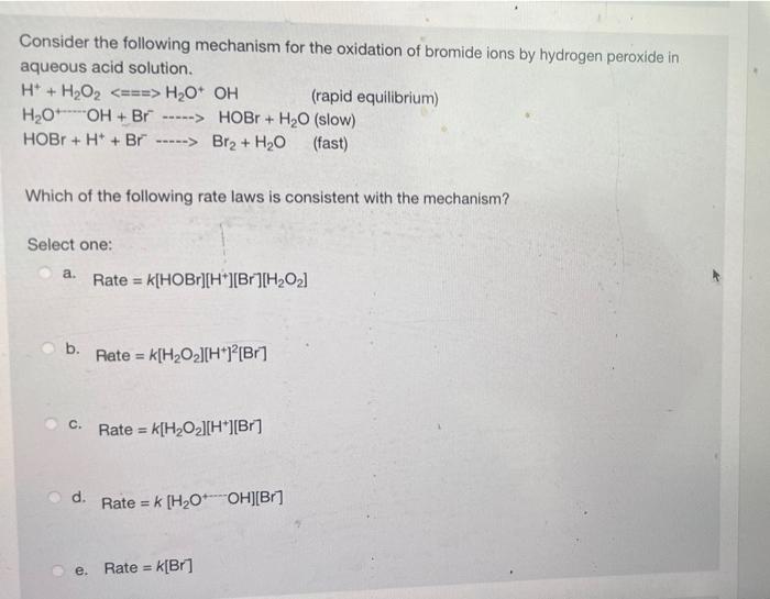 Consider the following mechanism for the oxidation of bromide ions by hydrogen peroxide in
aqueous acid solution.
H + H?O? <=