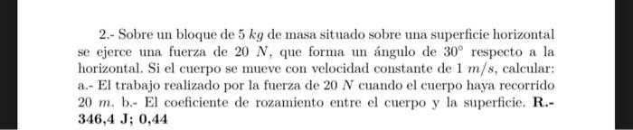 2.- Sobre un bloque de \( 5 \mathrm{~kg} \) de masa situado sobre una superficie horizontal se ejerce una fuerza de \( 20 \ma