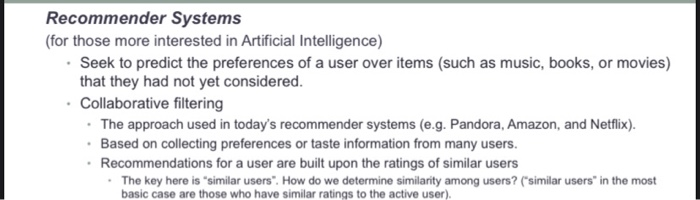 Recommender Systems (for those more interested in Artificial Intelligence) Seek to predict the preferences of a user over ite