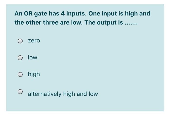 Solved An OR gate has 4 inputs. One input is high and the | Chegg.com