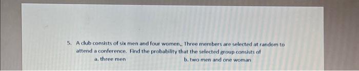 Solved 5. A Club Consists Of Six Men And Four Women. Three | Chegg.com