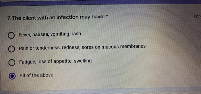 7. The client with an infection may have: * 1 po Fever, nausea, vomiting, rash Pain or tenderness, redness, sores on mucous m