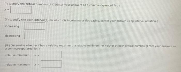 (1) Identify the critical numbers of f. (Enter your answers as a comma-separated list.)
X =
(ii) Identify the open interval(s