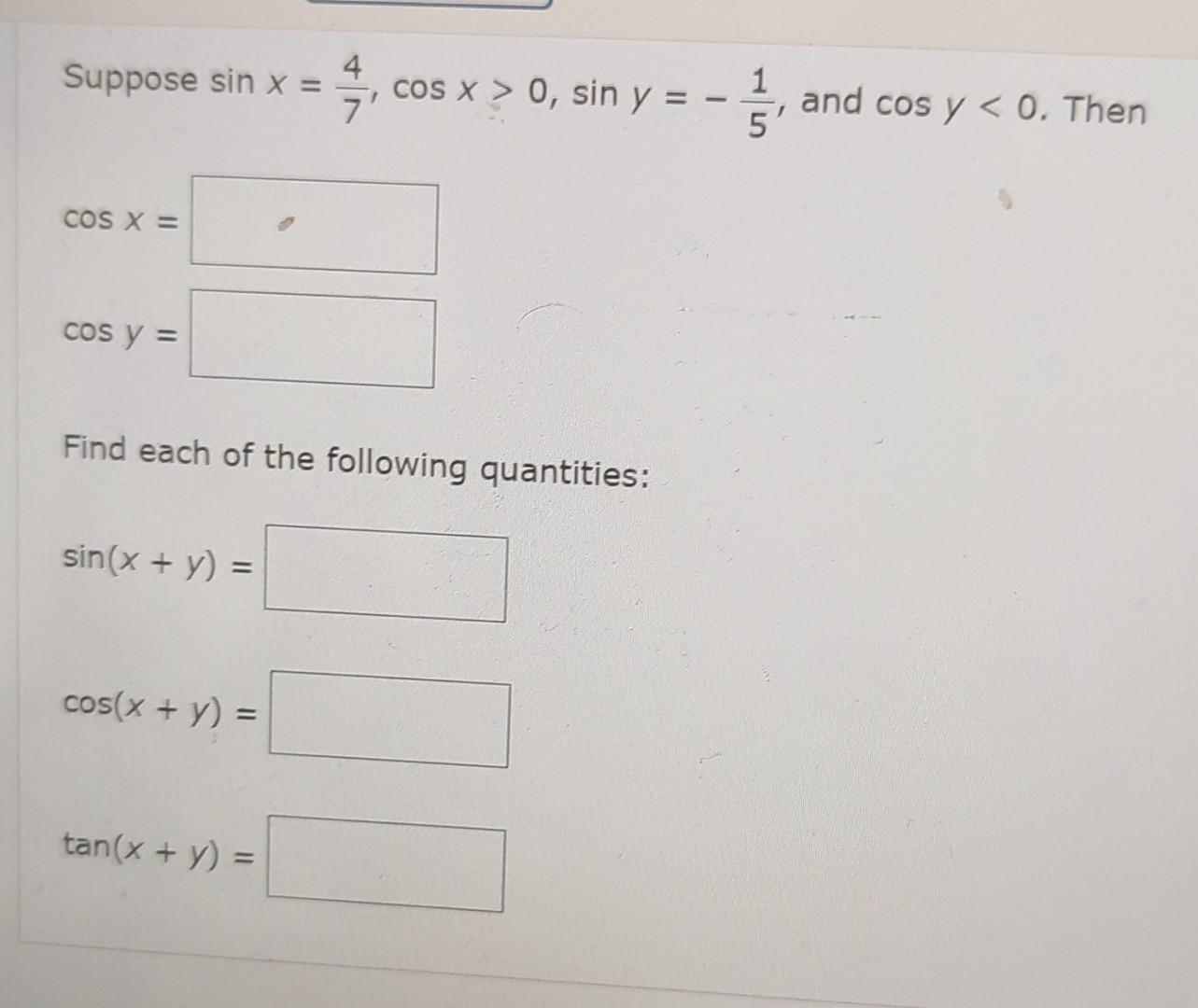 Suppose \( \sin x=\frac{4}{7}, \cos x>0, \sin y=-\frac{1}{5} \), and \( \cos y<0 \). Then \[ \begin{array}{l} \cos x= \\ \cos