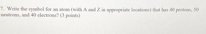 Solved 7. Write the symbol for an atom (with A and Z in | Chegg.com