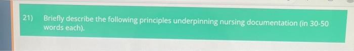 21) Briefly describe the following principles underpinning nursing documentation (in \( 30-50 \) words each).