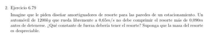 2. Ejercicio \( 6.79 \) Imagine que le piden diseñar amortiguadores de resorte para las paredes de un estacionamiento. Un aut