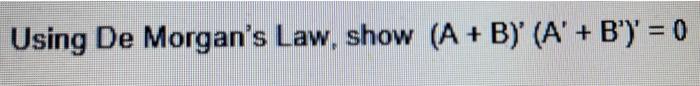 Solved + Using De Morgan's Law, Show (A + B)' (A' + B') = 0 | Chegg.com