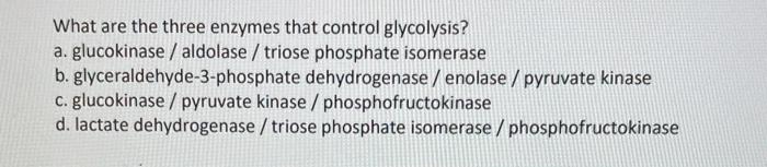 What are the three enzymes that control glycolysis?
a. glucokinase / aldolase / triose phosphate isomerase
b. glyceraldehyde-