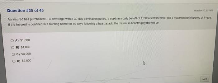 Question ID 574309 Question #35 of 45 An insured has purchased LTC coverage with a 30-day etimination period, a maximum cally