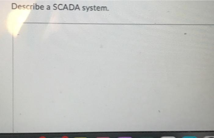 Solved Describe A SCADA System. | Chegg.com