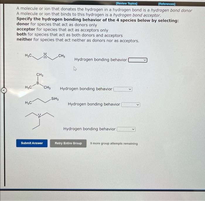 A molecule or ion that donates the hydrogen in a hydrogen bond is a hydrogen bond donor A molecule or ion that binds to this 