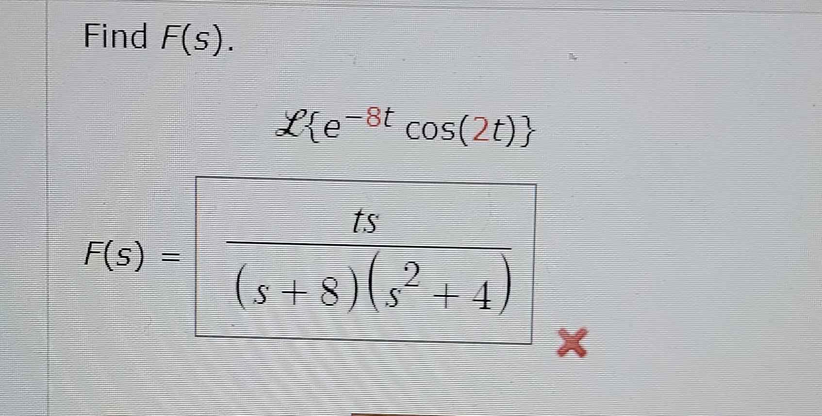 Solved Find F(s). L{e−8tcos(2t)}(s+8)(s2+4)ts | Chegg.com