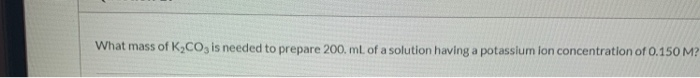 Solved What Mass Of K2co3 Is Needed To Prepare 200 Ml Of A