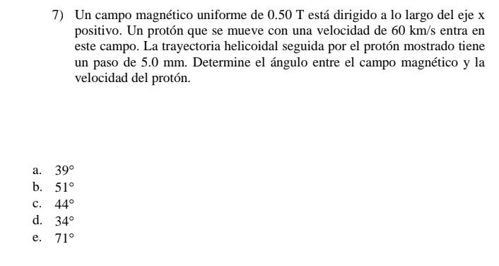 7) Un campo magnético uniforme de \( 0.50 \mathrm{~T} \) está dirigido a lo largo del eje \( \mathrm{x} \) positivo. Un protó