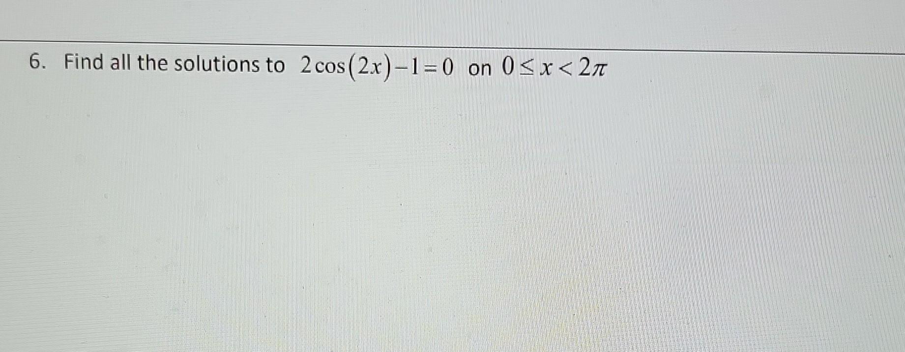 Solved 6. Find All The Solutions To 2 Cos (2x)-1=0 On 0 | Chegg.com