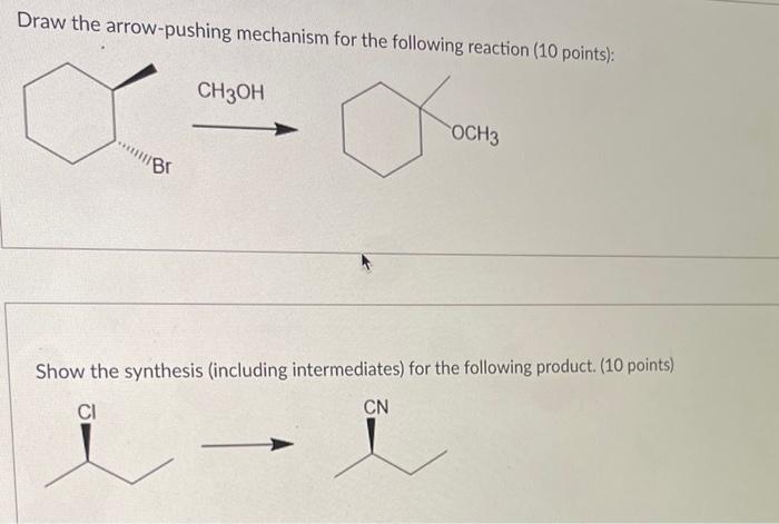 Draw the arrow-pushing mechanism for the following reaction ( 10 points):
Show the synthesis (including intermediates) for th