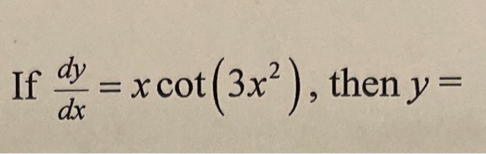 If \( \frac{d y}{d x}=x \cot \left(3 x^{2}\right) \), then \( y= \)