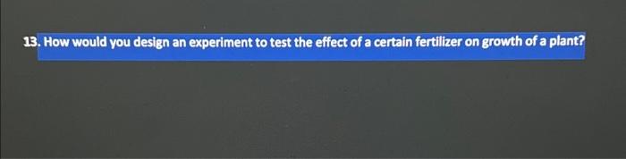 Solved 13. How would you design an experiment to test the | Chegg.com