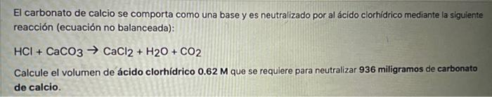El carbonato de calcio se comporta como una base y es neutralizado por al ácido clorhídrico mediante la siguiente reacción (e