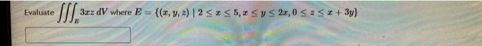 Evaluate \( \iiint_{E} 3 x z d V \) where \( E=\{(x, y, z) \mid 2 \leq x \leq 5, x \leq y \leq 2 x, 0 \leq z \leq x+3 y\} \)