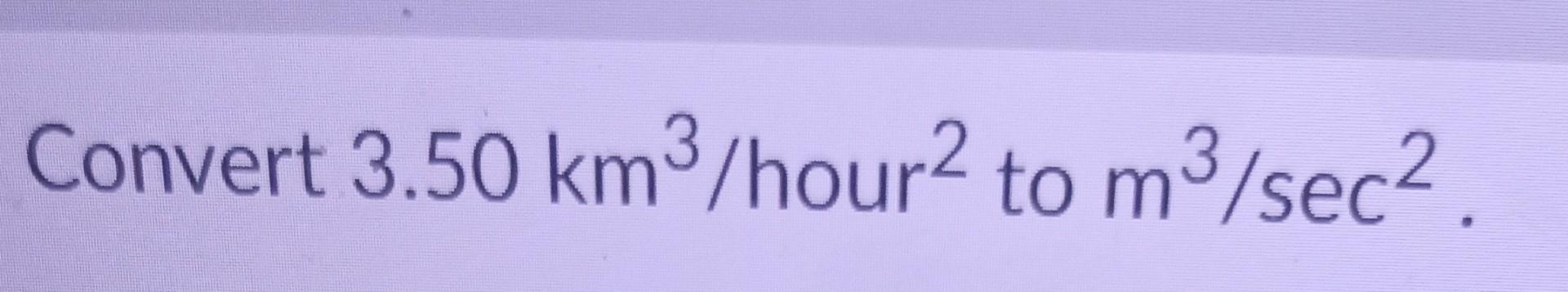 Solved Convert 3 50 Km3 Hour 2 To M3 sec2 Chegg solved-convert-3-50-km3-hour-2-to-m3-sec2-chegg