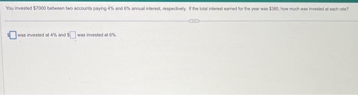 You irvested \( \$ 7000 \) between two accounts paying \( 4 \% \) and \( 6 \% \) annual interest, respectwely. If the total i