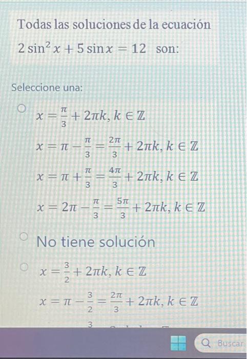 Todas las soluciones de la ecuación \[ 2 \sin ^{2} x+5 \sin x=12 \text { son: } \] Seleccione una: \[ \begin{array}{l} x=\fr