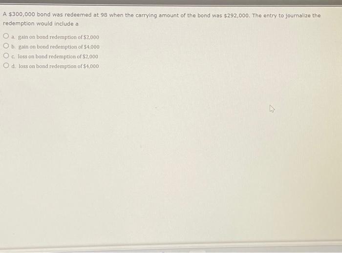 Solved A 300,000 bond was redeemed at 98 when the carrying