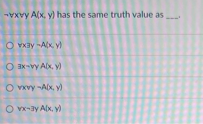 \( \neg \forall x \forall y A(x, y) \) has the same truth value as \( \forall x \exists y \neg A(x, y) \) \( \exists x \neg \