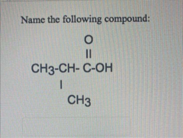 Solved Name the following compound: o 11 CH3-CH-C-OH CH3 | Chegg.com