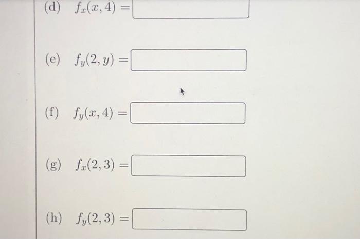 (d) \( \quad f_{x}(x, 4)= \) (e) \( f_{y}(2, y)= \) (f) \( f_{y}(x, 4)= \) (g) \( f_{x}(2,3)= \) (h) \( \quad f_{y}(2,3)= \)