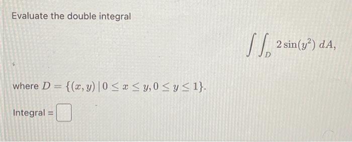 Evaluate the double integral \[ \iint_{D} 2 \sin \left(y^{2}\right) d A \] where \( D=\{(x, y) \mid 0 \leq x \leq y, 0 \leq y