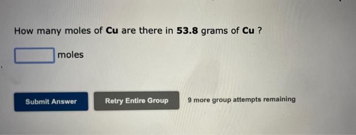 How many moles of Cu are there in 53.8 grams of Cu ?
moles
Submit Answer
Retry Entire Group 9 more group attempts remaining