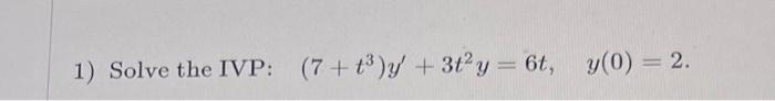 1) Solve the IVP: \( \quad\left(7+t^{3}\right) y^{\prime}+3 t^{2} y=6 t, \quad y(0)=2 \).