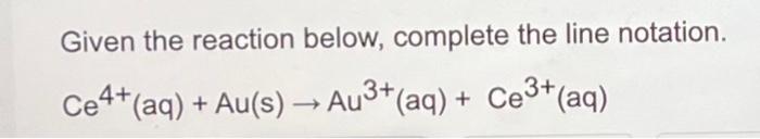 Solved Given the reaction below, complete the line notation. | Chegg.com