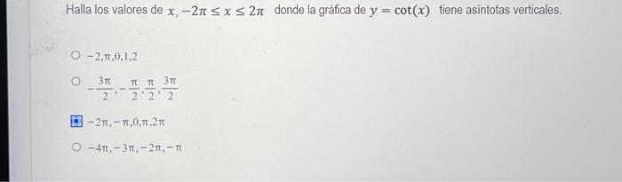 Halla los valores de \( x,-2 \pi \leq x \leq 2 \pi \) donde la gráfica de \( y=\cot (x) \) tiene asintotas verticales. \[ \be