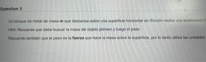 Un bloque de metal de masa m que descansa sobre una superficie horizontal sin fricción recibe una aceleración Hint: Recuerde