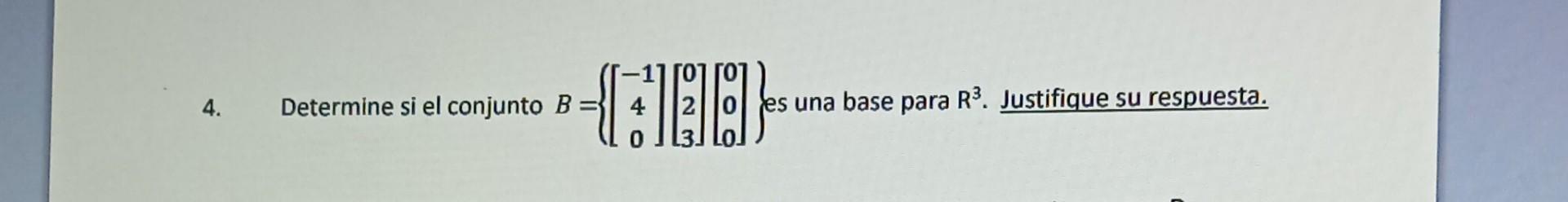 4. Determine si el conjunto \( B=\left\{\left[\begin{array}{c}-1 \\ 4 \\ 0\end{array}\right]\left[\begin{array}{l}0 \\ 2 \\ 3