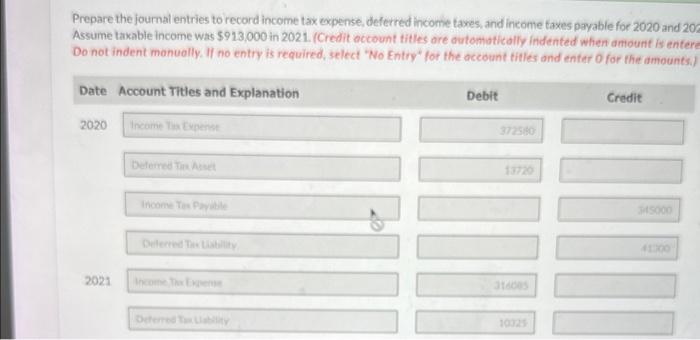 Prepare the joumal entries to record income tax expense, deferred income taxes, and income taxes payable for 2020 and 20 Assu