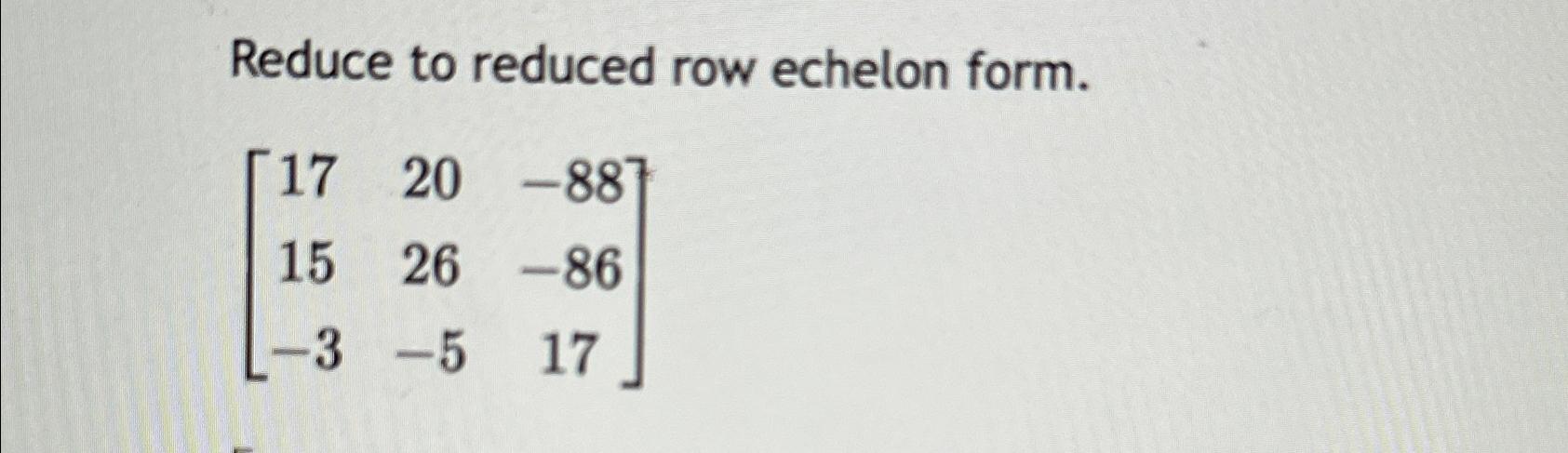 Solved Reduce to reduced row echelon | Chegg.com