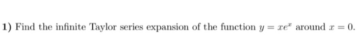 Solved 1) Find the infinite Taylor series expansion of the | Chegg.com