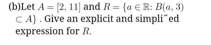 Solved (b)Let A=[2,11] and R={a∈R:B(a,3) ⊂A}. Give an | Chegg.com