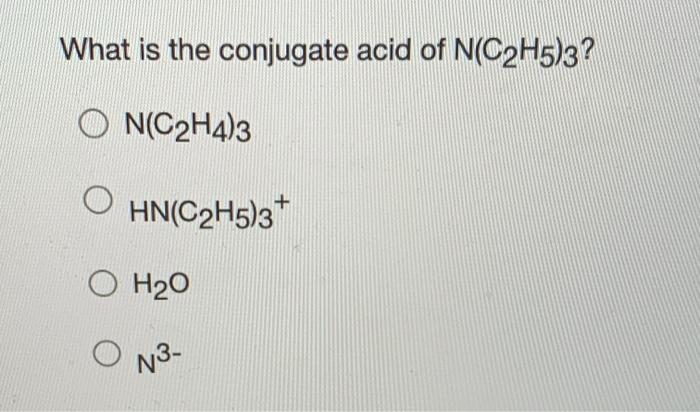 Solved What is the conjugate acid of N C2H5 3 O N C2H4 3 Chegg