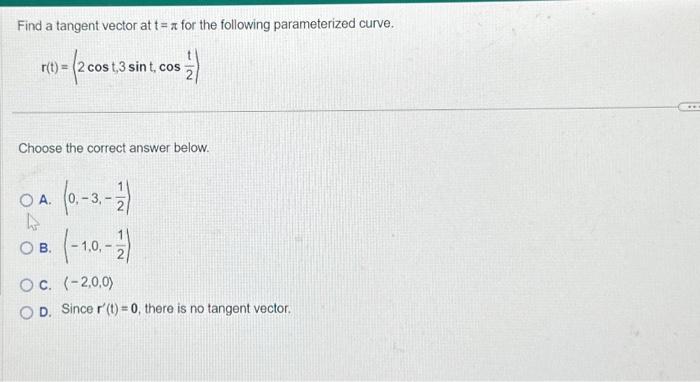 Find a tangent vector at \( t=\pi \) for the following parameterized curve.
\[
r(t)=\left(2 \cos t, 3 \sin t, \cos \frac{t}{2