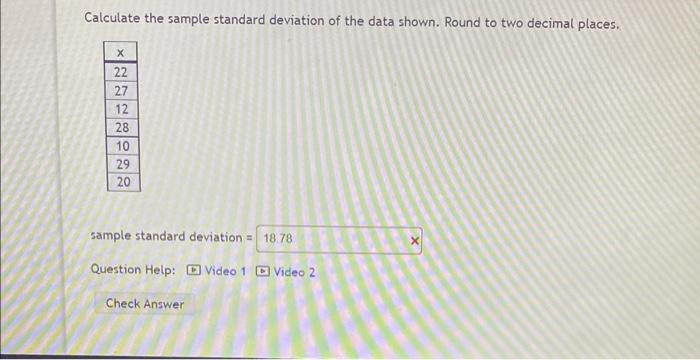 Calculate the sample standard deviation of the data shown. Round to two decimal places.
sample standard deviation =
Question 