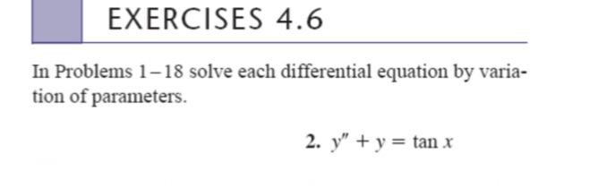 In Problems 1-18 solve each differential equation by variation of parameters. 2. \( y^{\prime \prime}+y=\tan x \)