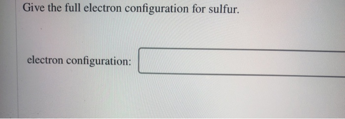 Solved Give the full electron configuration for sulfur. | Chegg.com