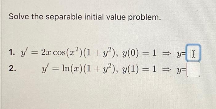 Solve the separable initial value problem. 1. \( y^{\prime}=2 x \cos \left(x^{2}\right)\left(1+y^{2}\right), y(0)=1 \Rightarr